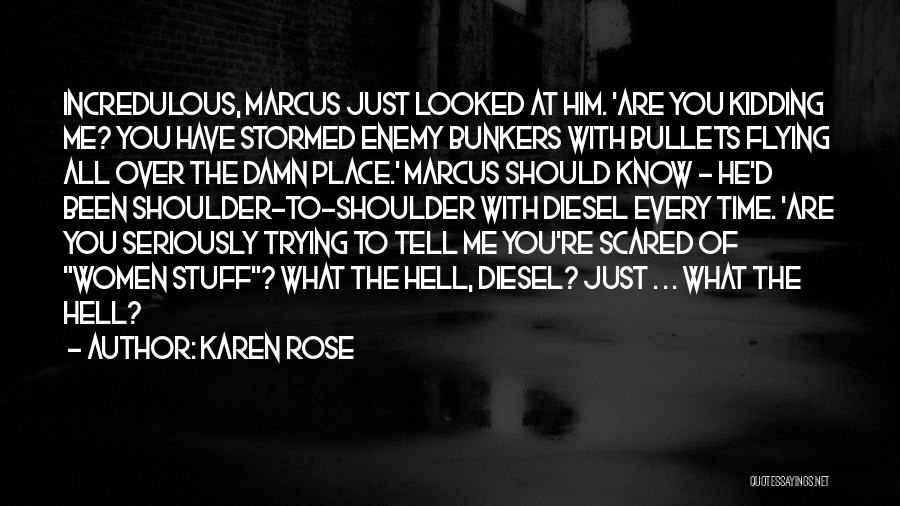 Karen Rose Quotes: Incredulous, Marcus Just Looked At Him. 'are You Kidding Me? You Have Stormed Enemy Bunkers With Bullets Flying All Over