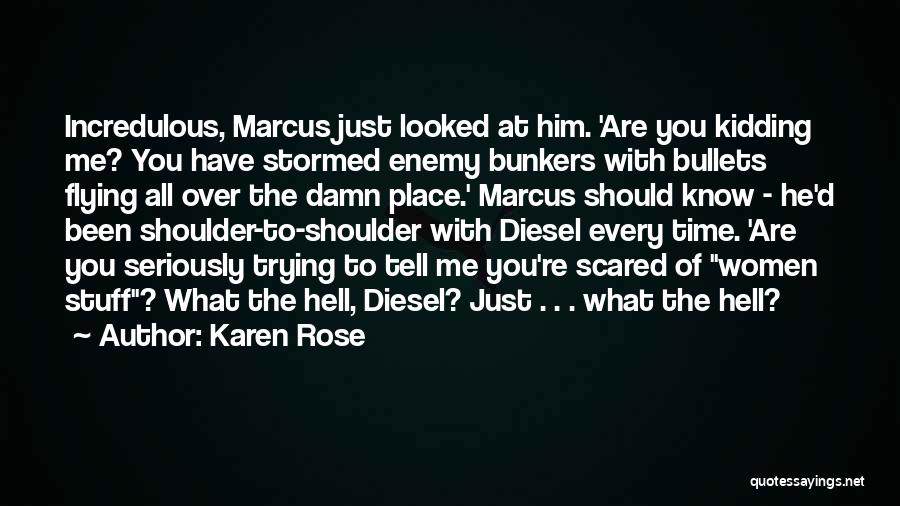 Karen Rose Quotes: Incredulous, Marcus Just Looked At Him. 'are You Kidding Me? You Have Stormed Enemy Bunkers With Bullets Flying All Over