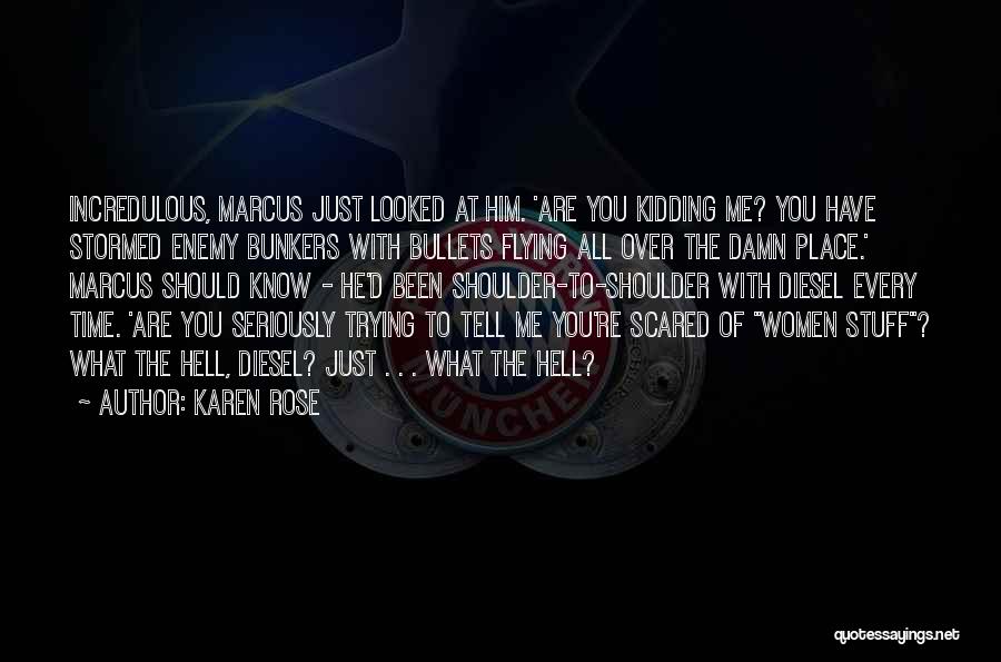 Karen Rose Quotes: Incredulous, Marcus Just Looked At Him. 'are You Kidding Me? You Have Stormed Enemy Bunkers With Bullets Flying All Over