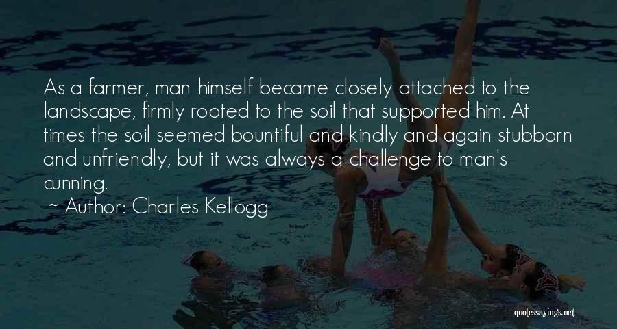 Charles Kellogg Quotes: As A Farmer, Man Himself Became Closely Attached To The Landscape, Firmly Rooted To The Soil That Supported Him. At