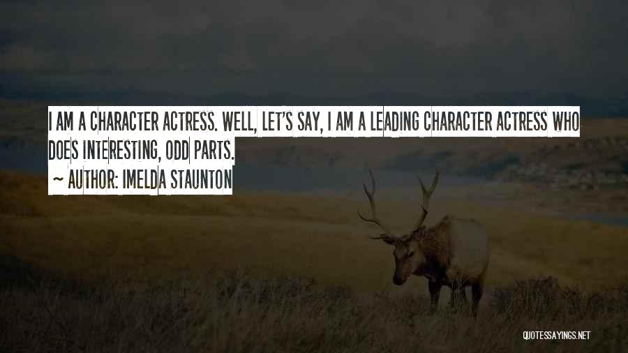 Imelda Staunton Quotes: I Am A Character Actress. Well, Let's Say, I Am A Leading Character Actress Who Does Interesting, Odd Parts.