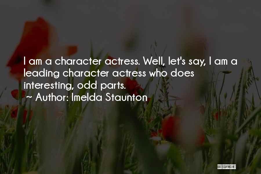 Imelda Staunton Quotes: I Am A Character Actress. Well, Let's Say, I Am A Leading Character Actress Who Does Interesting, Odd Parts.
