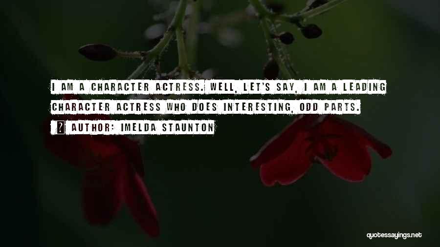 Imelda Staunton Quotes: I Am A Character Actress. Well, Let's Say, I Am A Leading Character Actress Who Does Interesting, Odd Parts.