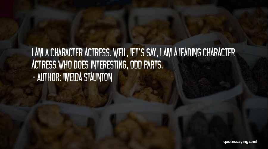 Imelda Staunton Quotes: I Am A Character Actress. Well, Let's Say, I Am A Leading Character Actress Who Does Interesting, Odd Parts.