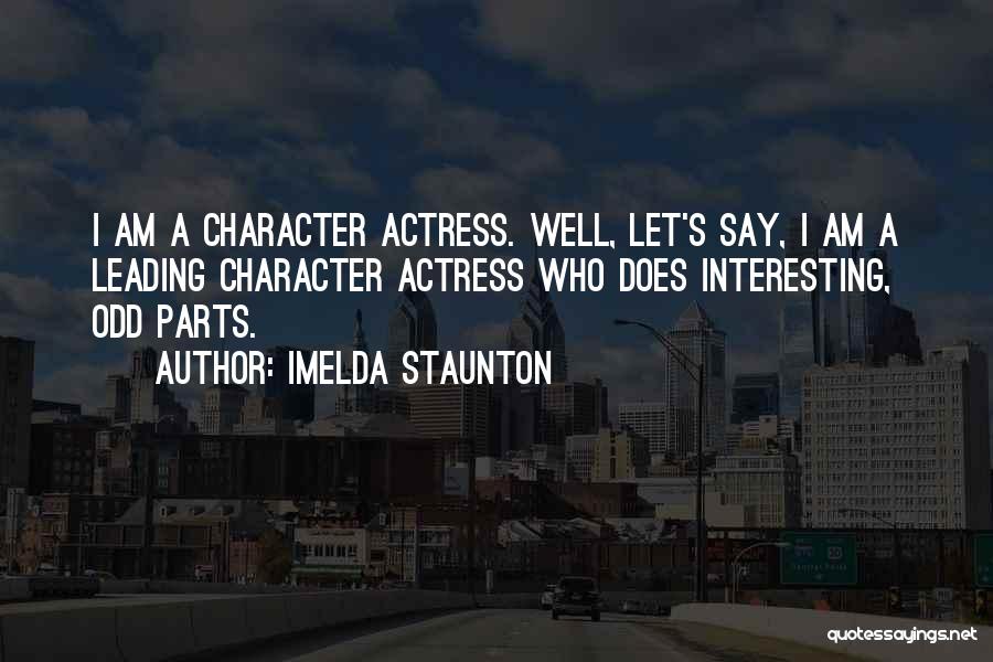 Imelda Staunton Quotes: I Am A Character Actress. Well, Let's Say, I Am A Leading Character Actress Who Does Interesting, Odd Parts.