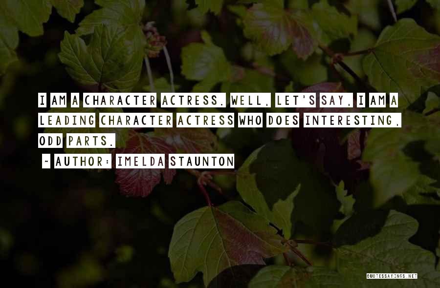 Imelda Staunton Quotes: I Am A Character Actress. Well, Let's Say, I Am A Leading Character Actress Who Does Interesting, Odd Parts.
