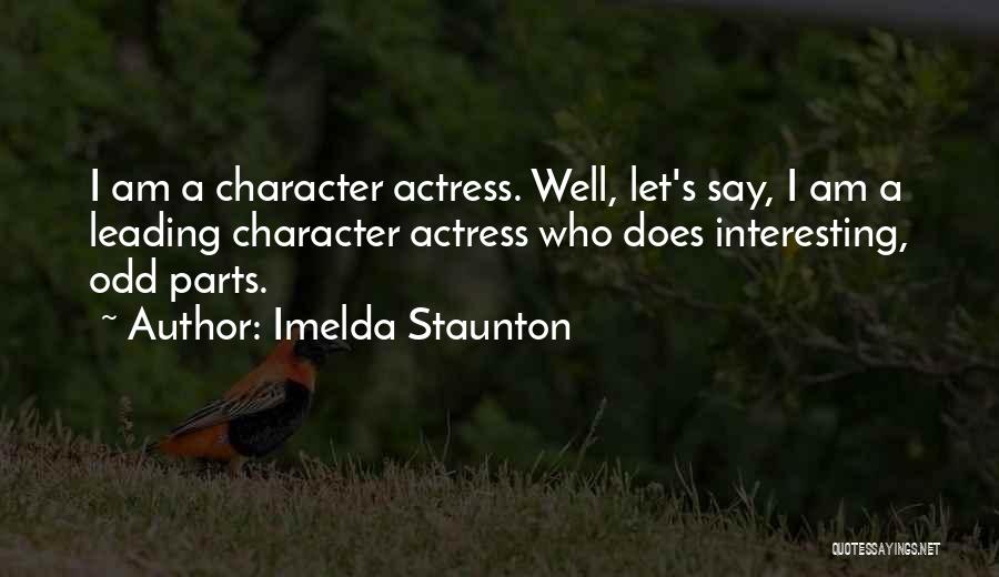Imelda Staunton Quotes: I Am A Character Actress. Well, Let's Say, I Am A Leading Character Actress Who Does Interesting, Odd Parts.