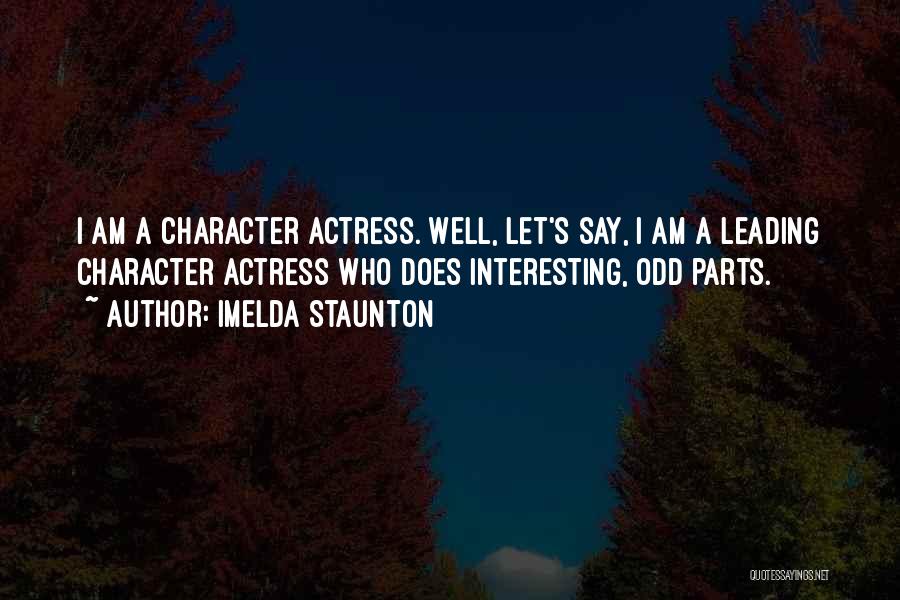 Imelda Staunton Quotes: I Am A Character Actress. Well, Let's Say, I Am A Leading Character Actress Who Does Interesting, Odd Parts.
