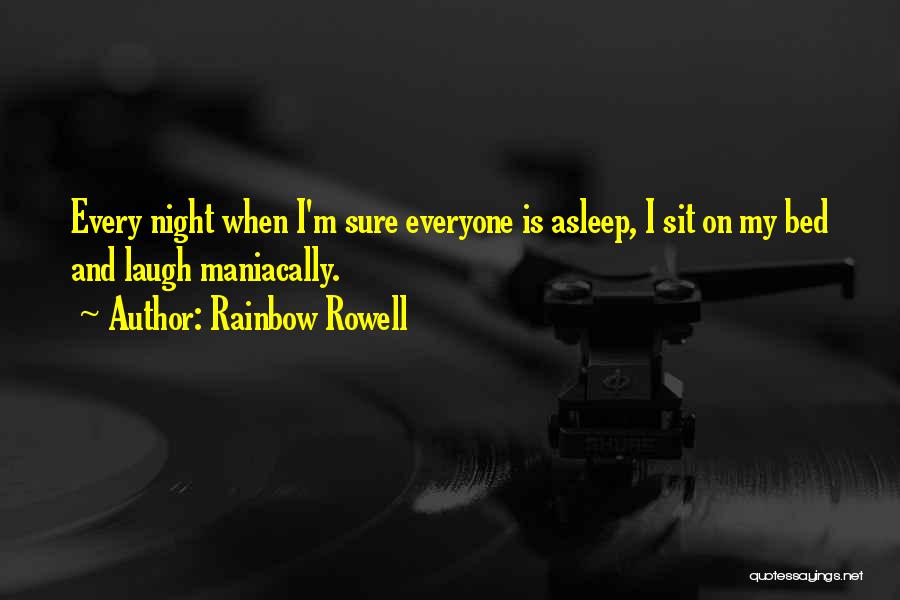 Rainbow Rowell Quotes: Every Night When I'm Sure Everyone Is Asleep, I Sit On My Bed And Laugh Maniacally.