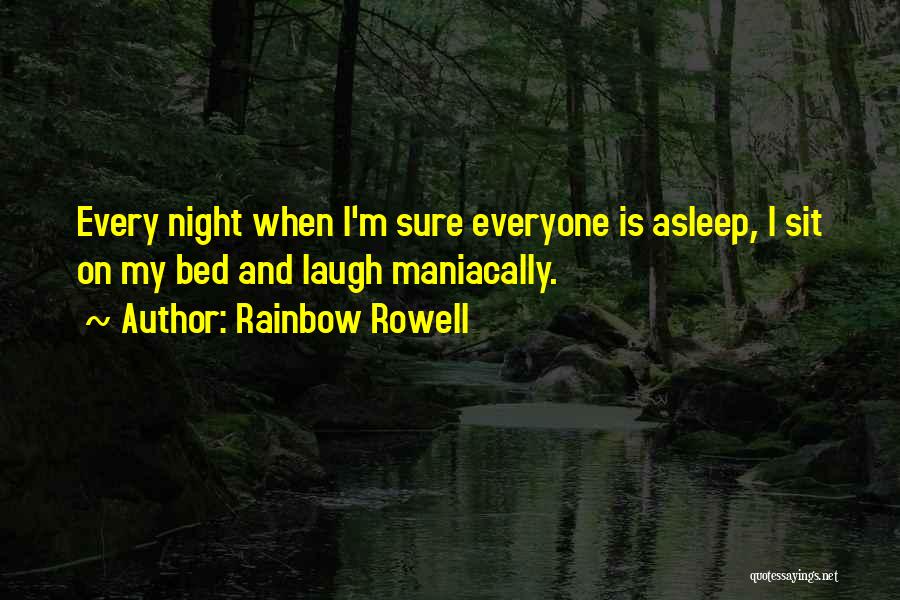 Rainbow Rowell Quotes: Every Night When I'm Sure Everyone Is Asleep, I Sit On My Bed And Laugh Maniacally.
