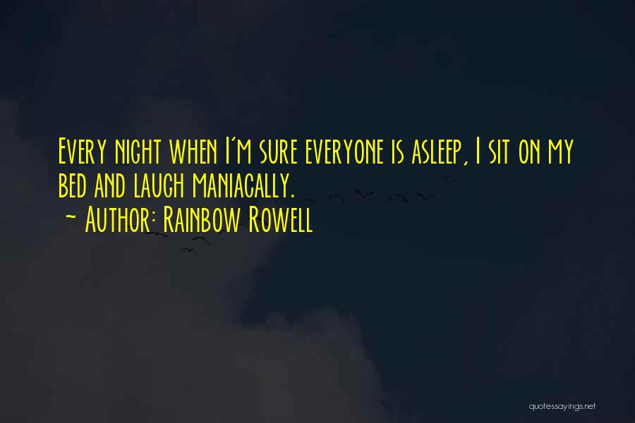 Rainbow Rowell Quotes: Every Night When I'm Sure Everyone Is Asleep, I Sit On My Bed And Laugh Maniacally.