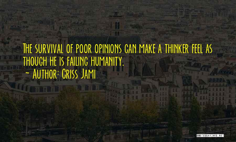 Criss Jami Quotes: The Survival Of Poor Opinions Can Make A Thinker Feel As Though He Is Failing Humanity.