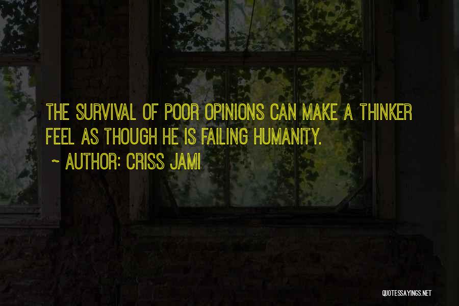 Criss Jami Quotes: The Survival Of Poor Opinions Can Make A Thinker Feel As Though He Is Failing Humanity.
