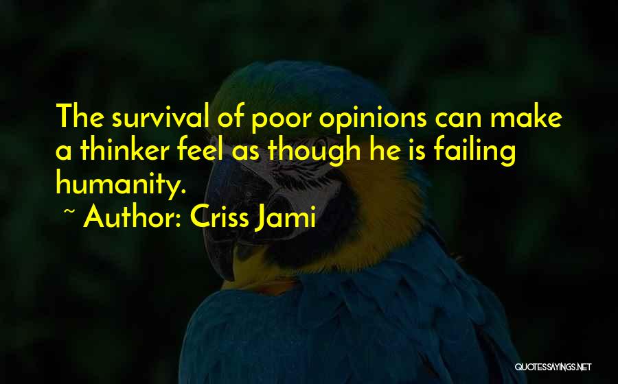 Criss Jami Quotes: The Survival Of Poor Opinions Can Make A Thinker Feel As Though He Is Failing Humanity.