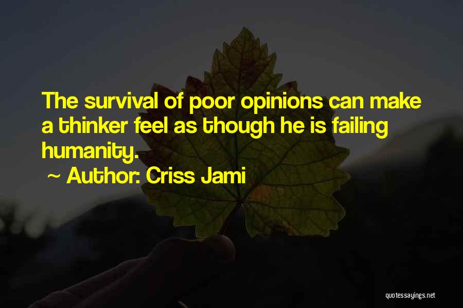 Criss Jami Quotes: The Survival Of Poor Opinions Can Make A Thinker Feel As Though He Is Failing Humanity.