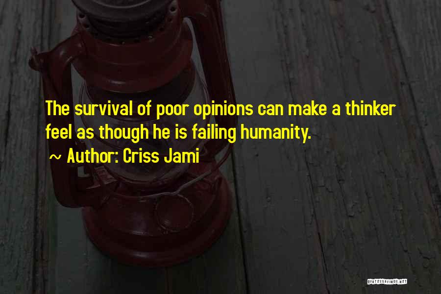 Criss Jami Quotes: The Survival Of Poor Opinions Can Make A Thinker Feel As Though He Is Failing Humanity.