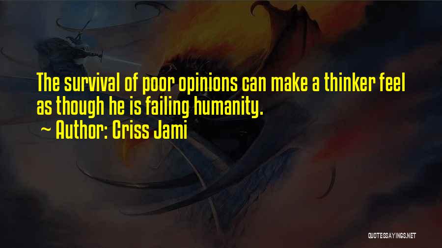 Criss Jami Quotes: The Survival Of Poor Opinions Can Make A Thinker Feel As Though He Is Failing Humanity.