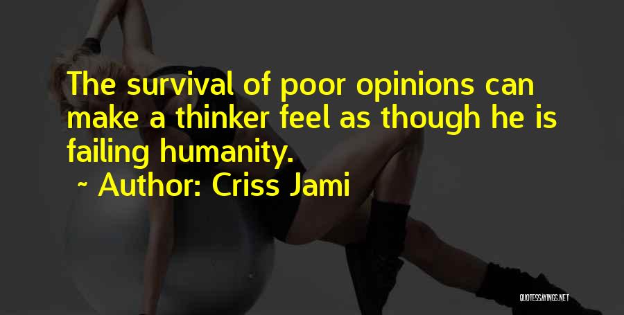 Criss Jami Quotes: The Survival Of Poor Opinions Can Make A Thinker Feel As Though He Is Failing Humanity.