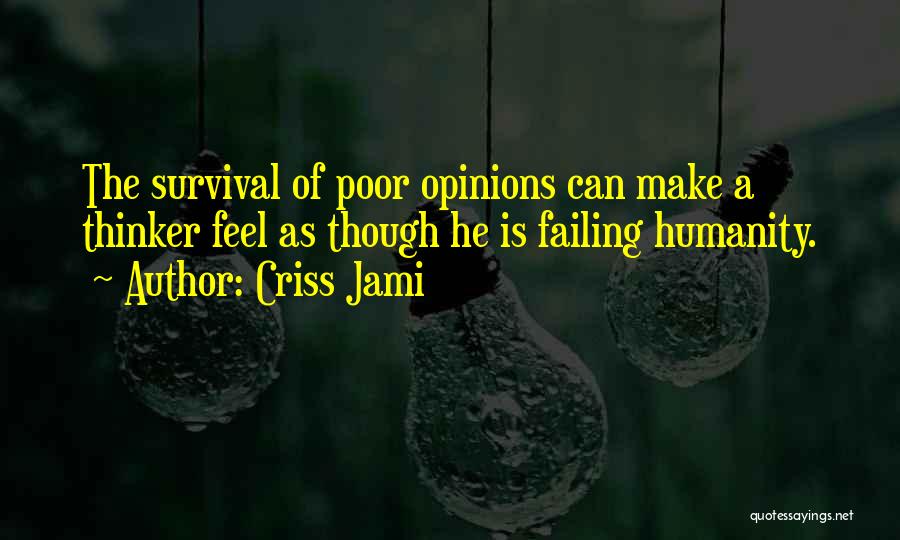 Criss Jami Quotes: The Survival Of Poor Opinions Can Make A Thinker Feel As Though He Is Failing Humanity.