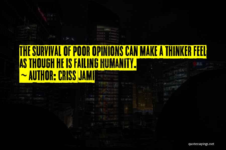 Criss Jami Quotes: The Survival Of Poor Opinions Can Make A Thinker Feel As Though He Is Failing Humanity.