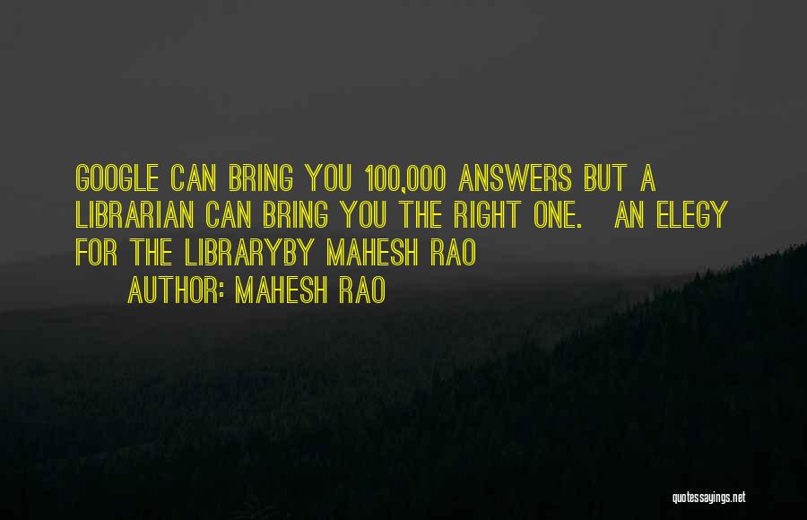 Mahesh Rao Quotes: Google Can Bring You 100,000 Answers But A Librarian Can Bring You The Right One.~an Elegy For The Libraryby Mahesh