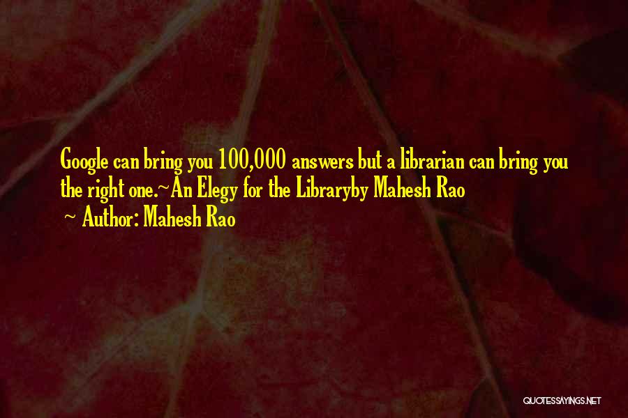 Mahesh Rao Quotes: Google Can Bring You 100,000 Answers But A Librarian Can Bring You The Right One.~an Elegy For The Libraryby Mahesh