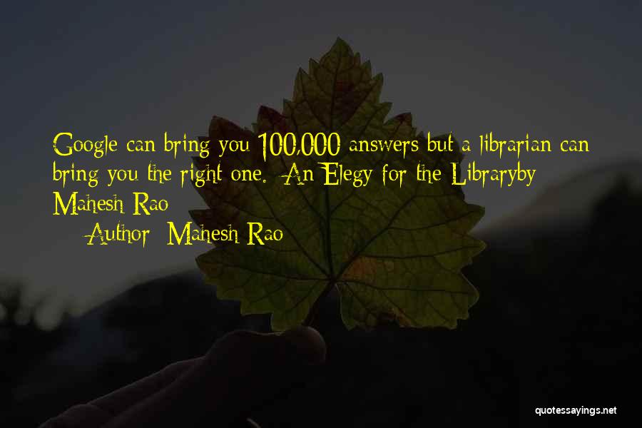 Mahesh Rao Quotes: Google Can Bring You 100,000 Answers But A Librarian Can Bring You The Right One.~an Elegy For The Libraryby Mahesh