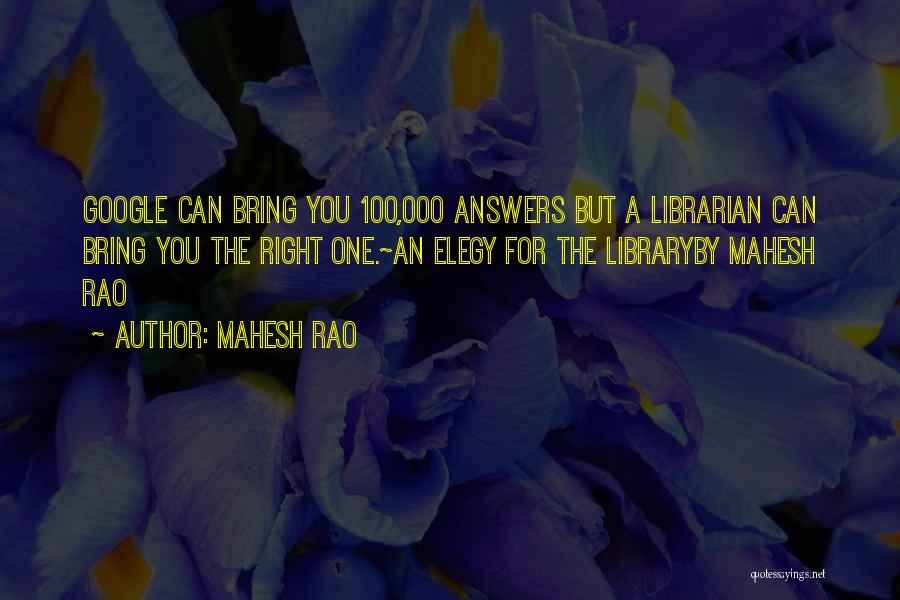 Mahesh Rao Quotes: Google Can Bring You 100,000 Answers But A Librarian Can Bring You The Right One.~an Elegy For The Libraryby Mahesh