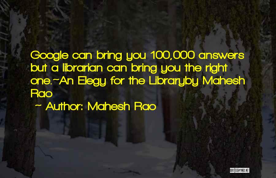 Mahesh Rao Quotes: Google Can Bring You 100,000 Answers But A Librarian Can Bring You The Right One.~an Elegy For The Libraryby Mahesh
