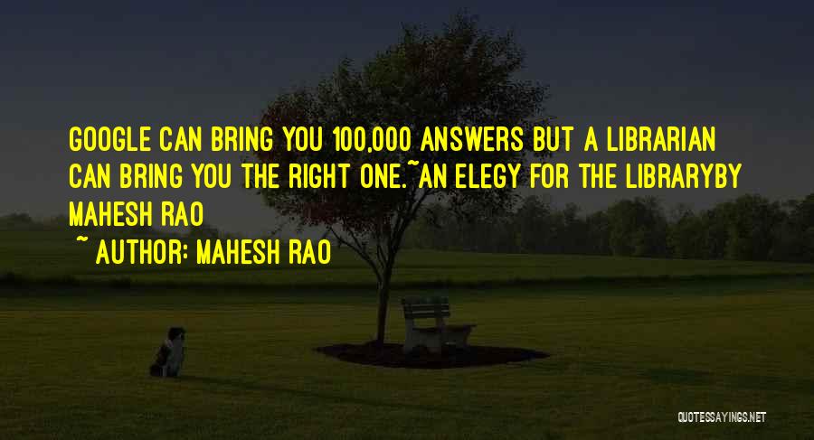 Mahesh Rao Quotes: Google Can Bring You 100,000 Answers But A Librarian Can Bring You The Right One.~an Elegy For The Libraryby Mahesh