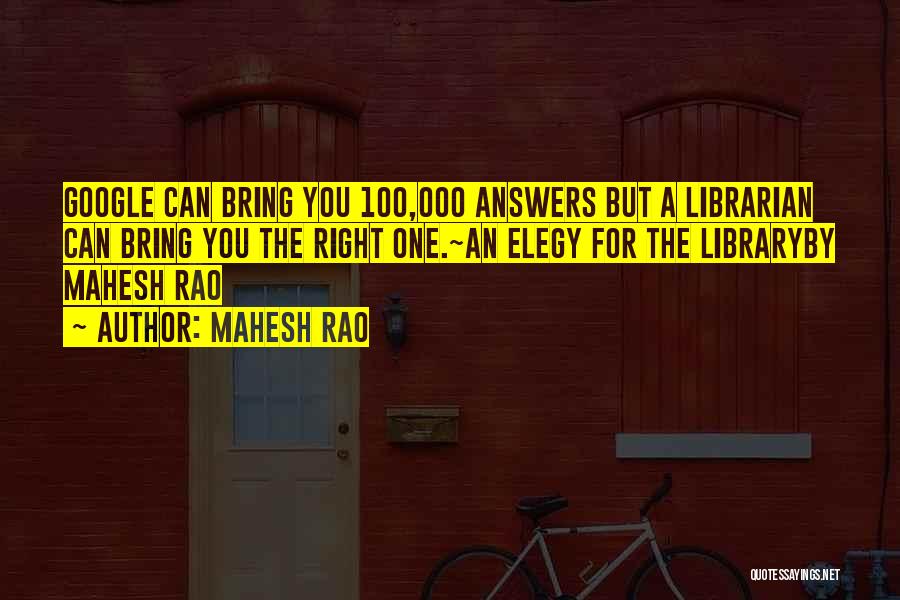 Mahesh Rao Quotes: Google Can Bring You 100,000 Answers But A Librarian Can Bring You The Right One.~an Elegy For The Libraryby Mahesh