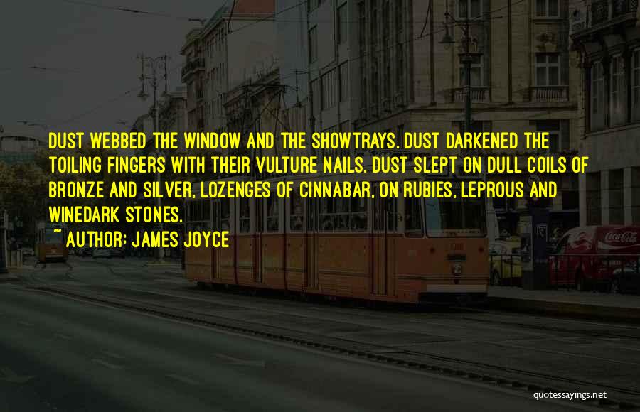James Joyce Quotes: Dust Webbed The Window And The Showtrays. Dust Darkened The Toiling Fingers With Their Vulture Nails. Dust Slept On Dull