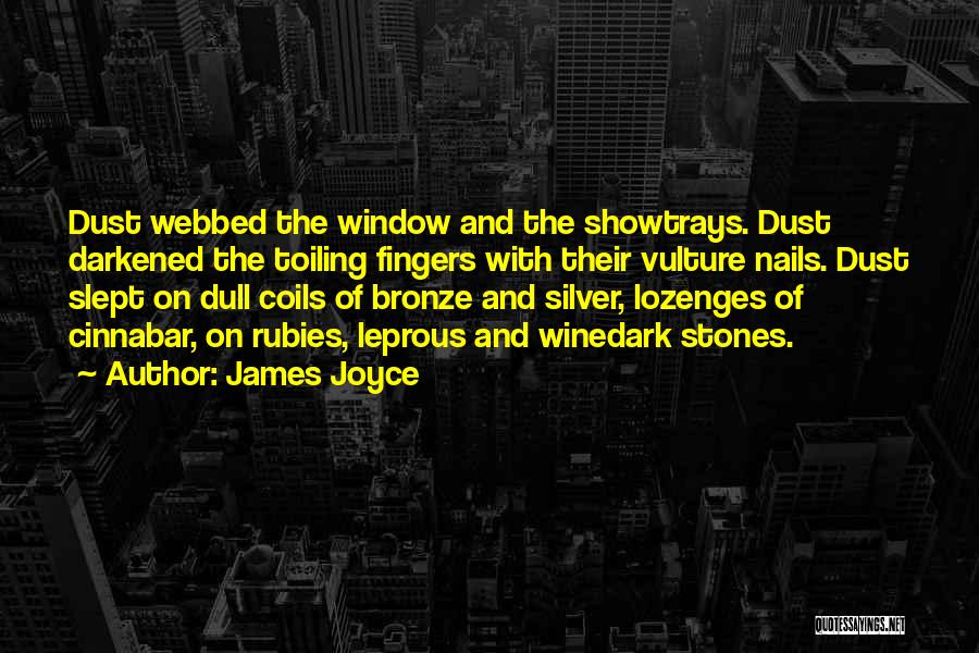 James Joyce Quotes: Dust Webbed The Window And The Showtrays. Dust Darkened The Toiling Fingers With Their Vulture Nails. Dust Slept On Dull