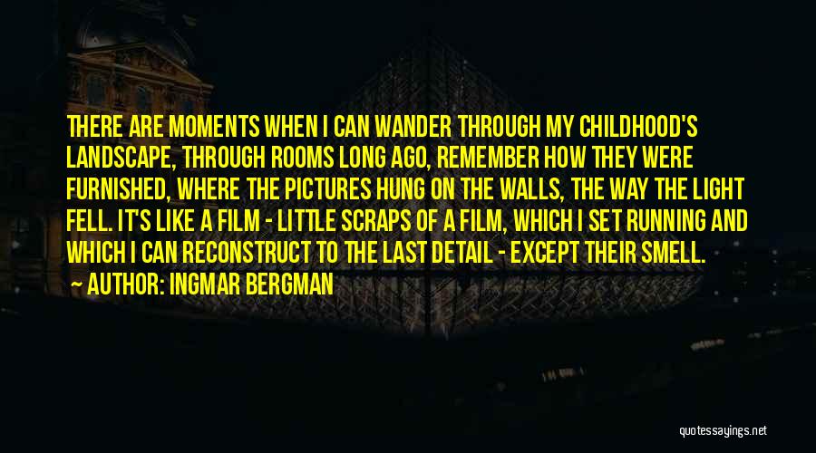 Ingmar Bergman Quotes: There Are Moments When I Can Wander Through My Childhood's Landscape, Through Rooms Long Ago, Remember How They Were Furnished,