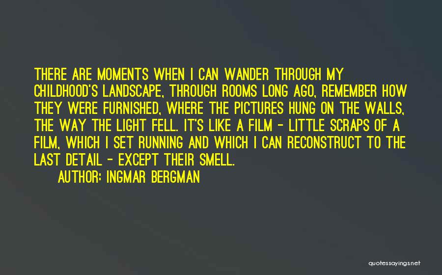 Ingmar Bergman Quotes: There Are Moments When I Can Wander Through My Childhood's Landscape, Through Rooms Long Ago, Remember How They Were Furnished,