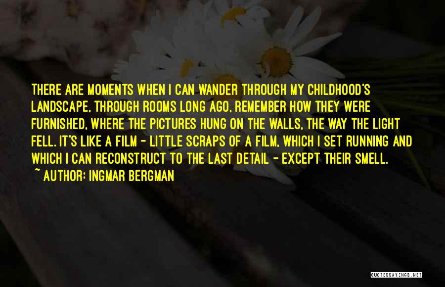 Ingmar Bergman Quotes: There Are Moments When I Can Wander Through My Childhood's Landscape, Through Rooms Long Ago, Remember How They Were Furnished,