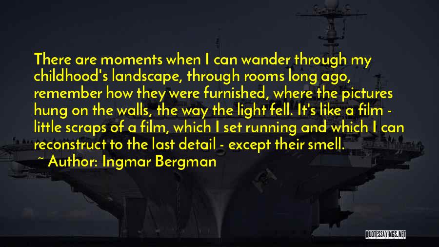 Ingmar Bergman Quotes: There Are Moments When I Can Wander Through My Childhood's Landscape, Through Rooms Long Ago, Remember How They Were Furnished,