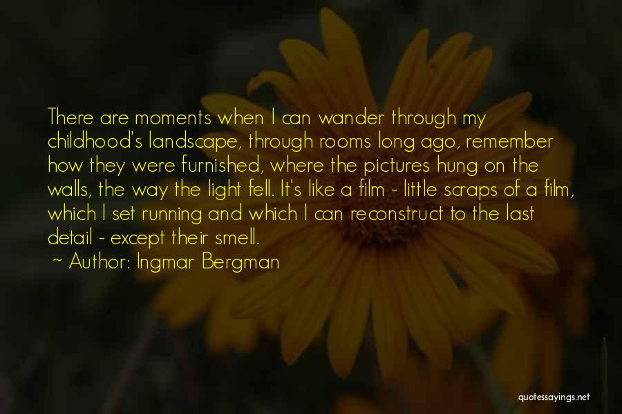 Ingmar Bergman Quotes: There Are Moments When I Can Wander Through My Childhood's Landscape, Through Rooms Long Ago, Remember How They Were Furnished,