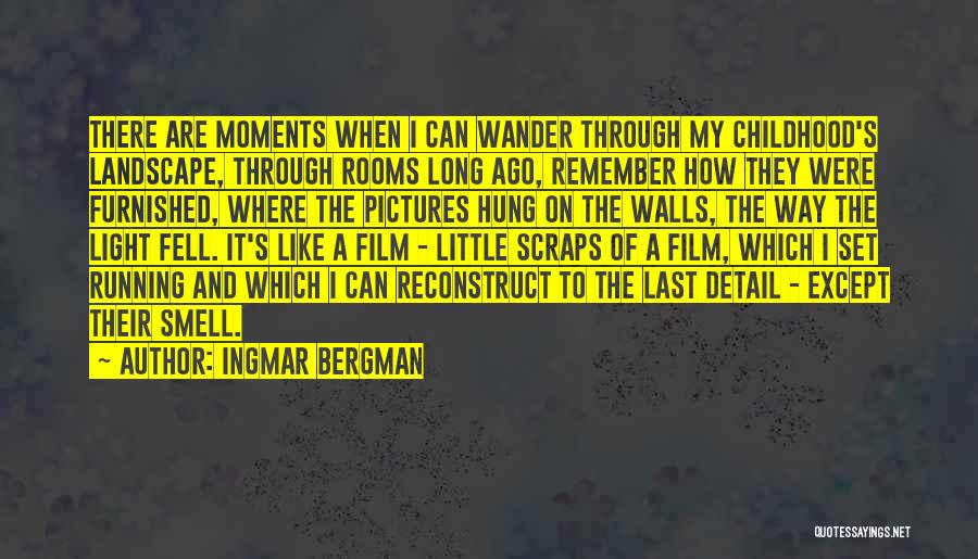 Ingmar Bergman Quotes: There Are Moments When I Can Wander Through My Childhood's Landscape, Through Rooms Long Ago, Remember How They Were Furnished,
