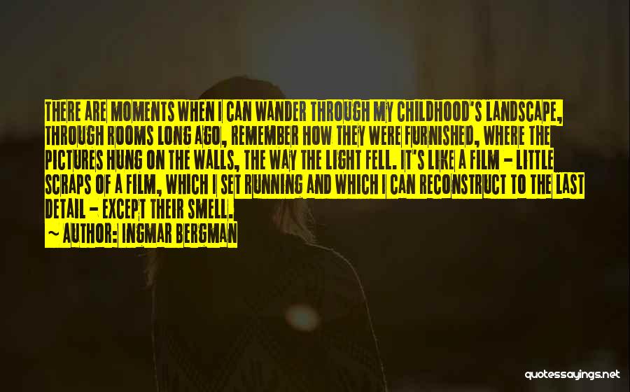 Ingmar Bergman Quotes: There Are Moments When I Can Wander Through My Childhood's Landscape, Through Rooms Long Ago, Remember How They Were Furnished,