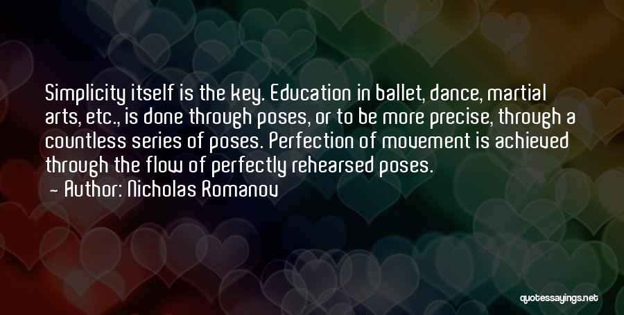 Nicholas Romanov Quotes: Simplicity Itself Is The Key. Education In Ballet, Dance, Martial Arts, Etc., Is Done Through Poses, Or To Be More