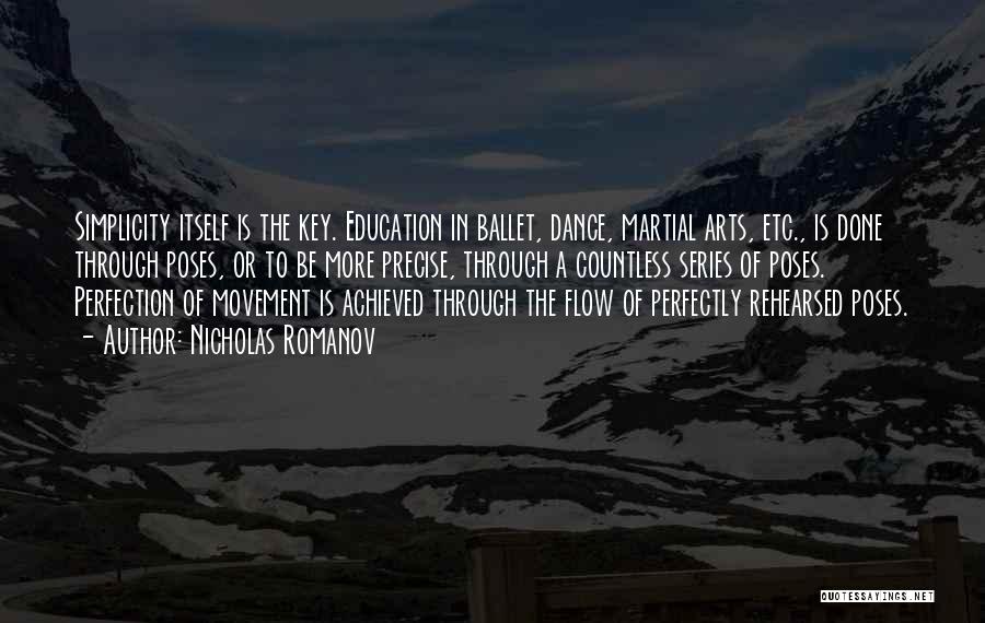 Nicholas Romanov Quotes: Simplicity Itself Is The Key. Education In Ballet, Dance, Martial Arts, Etc., Is Done Through Poses, Or To Be More