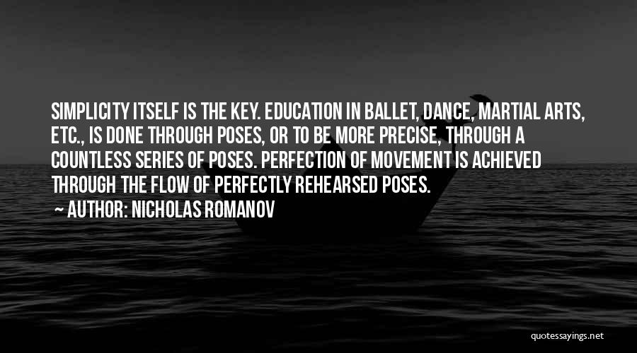 Nicholas Romanov Quotes: Simplicity Itself Is The Key. Education In Ballet, Dance, Martial Arts, Etc., Is Done Through Poses, Or To Be More