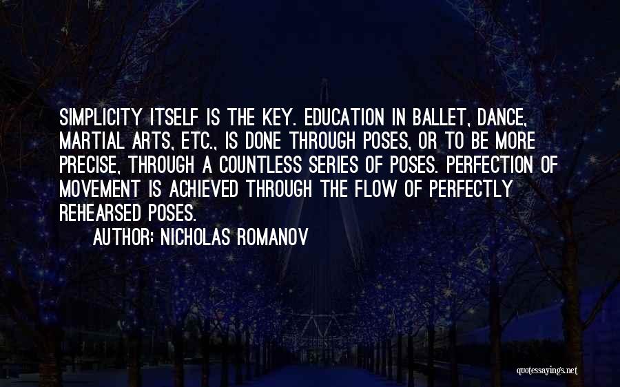 Nicholas Romanov Quotes: Simplicity Itself Is The Key. Education In Ballet, Dance, Martial Arts, Etc., Is Done Through Poses, Or To Be More