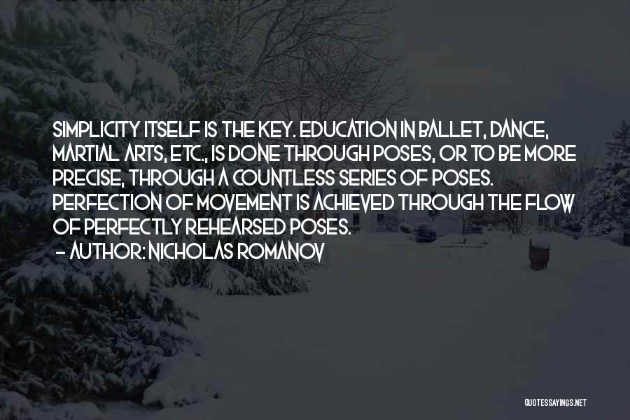 Nicholas Romanov Quotes: Simplicity Itself Is The Key. Education In Ballet, Dance, Martial Arts, Etc., Is Done Through Poses, Or To Be More