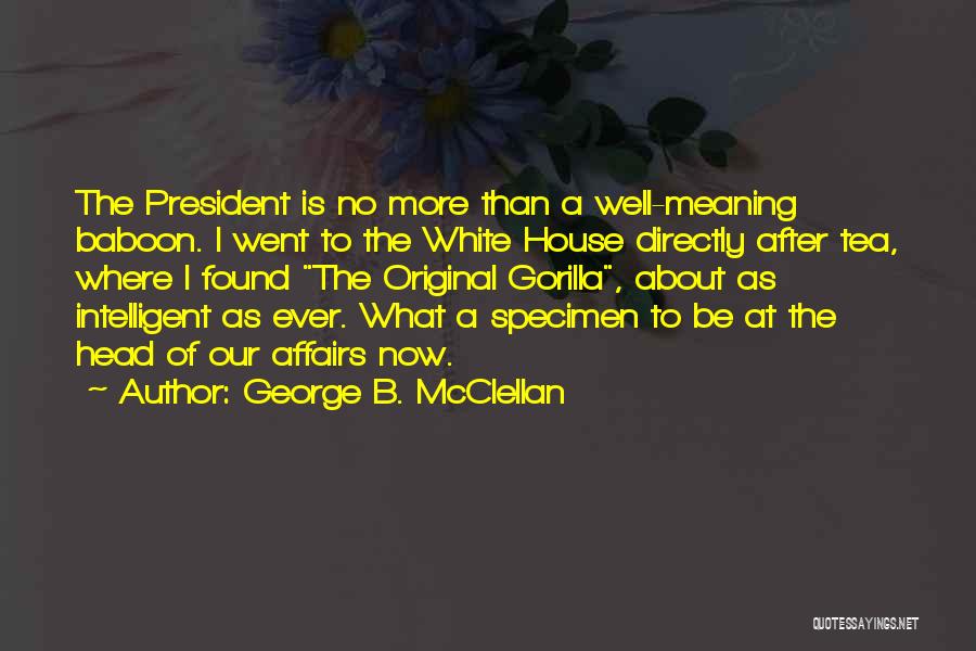 George B. McClellan Quotes: The President Is No More Than A Well-meaning Baboon. I Went To The White House Directly After Tea, Where I