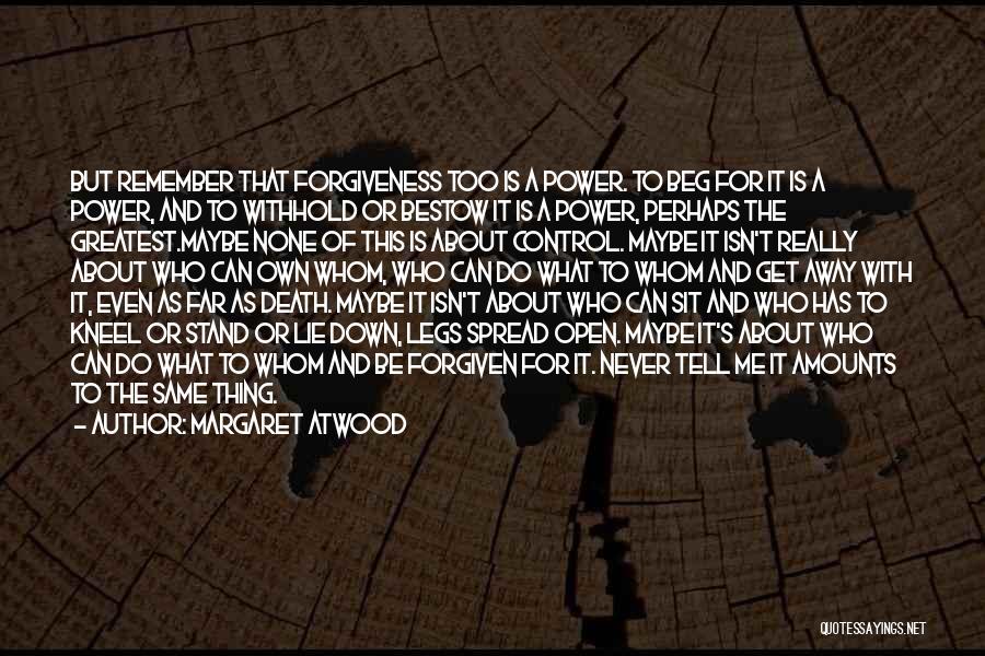 Margaret Atwood Quotes: But Remember That Forgiveness Too Is A Power. To Beg For It Is A Power, And To Withhold Or Bestow