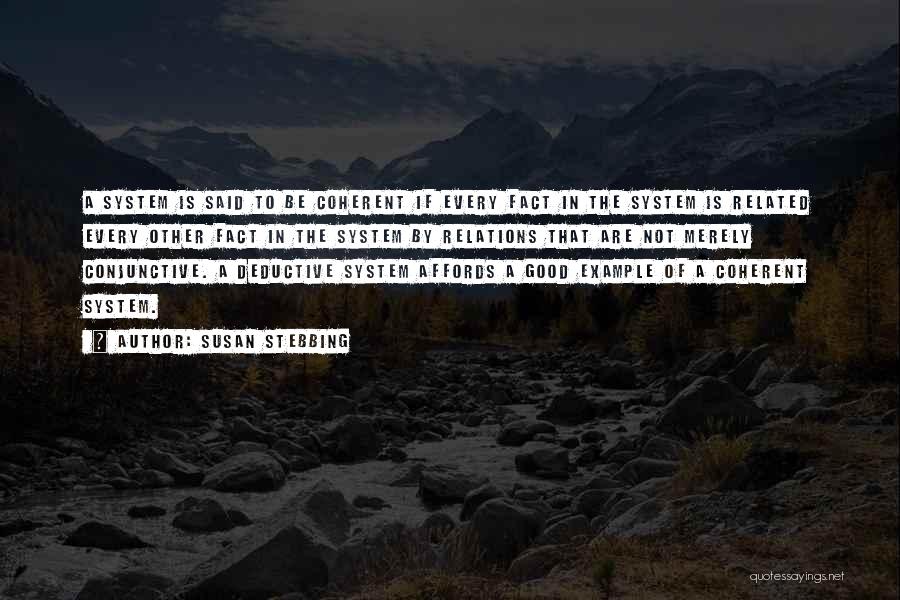 Susan Stebbing Quotes: A System Is Said To Be Coherent If Every Fact In The System Is Related Every Other Fact In The