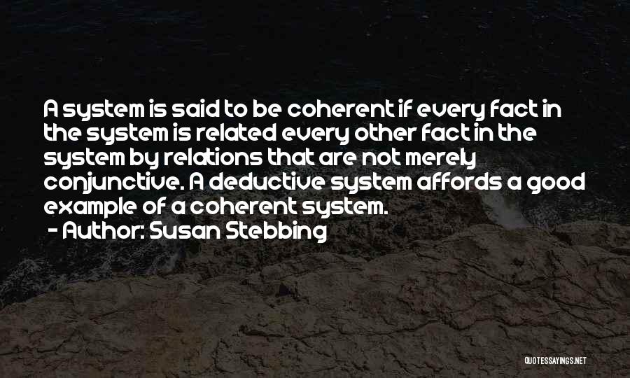 Susan Stebbing Quotes: A System Is Said To Be Coherent If Every Fact In The System Is Related Every Other Fact In The