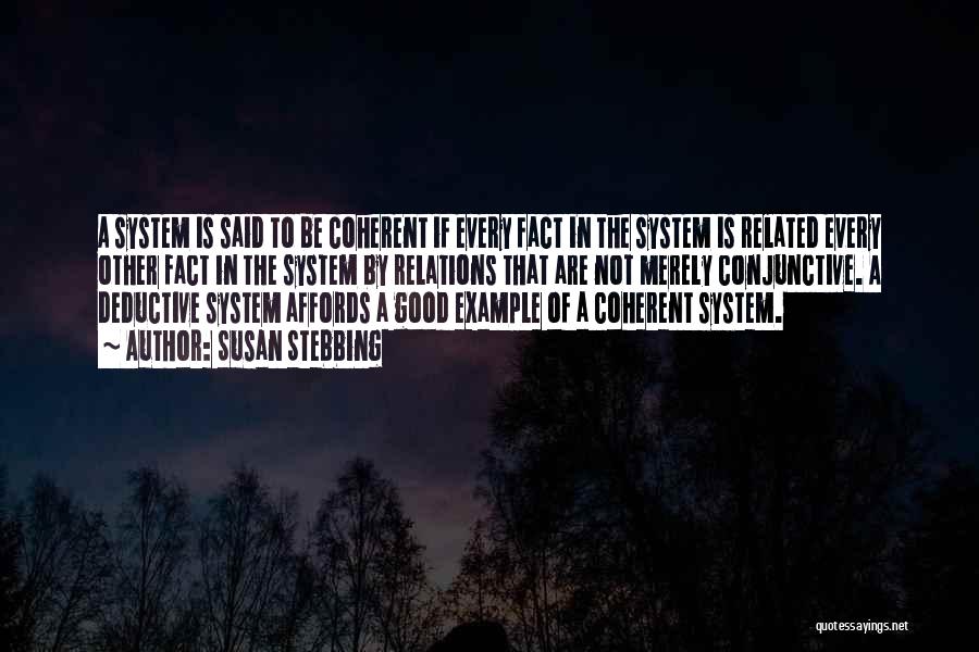 Susan Stebbing Quotes: A System Is Said To Be Coherent If Every Fact In The System Is Related Every Other Fact In The